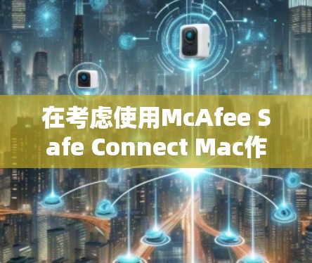 在考虑使用McAfee Safe Connect Mac作为便携式的连接器时，需综合分析其功能、使用方法、价格、兼容性和潜在问题。以下是详细的分析