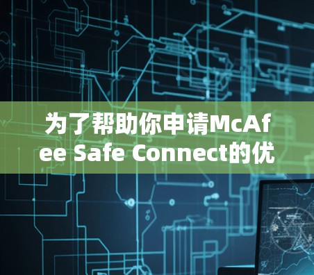 为了帮助你申请McAfee Safe Connect的优惠，以下是一些步骤和建议