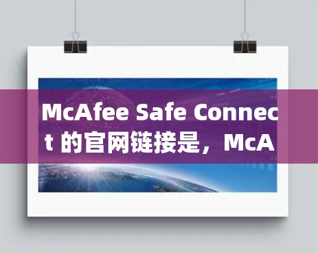 McAfee Safe Connect 的官网链接是，McAfee Safe Connect官网]https:mcafase.com/safe-connect/