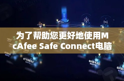 为了帮助您更好地使用McAfee Safe Connect电脑版，以下是一个分步的解决方案