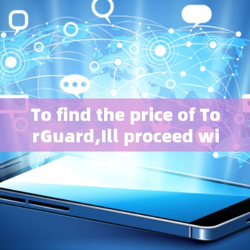 To find the price of TorGuard,Ill proceed with the following steps: