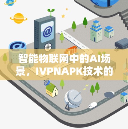 智能物联网中的AI场景，IVPNAPK技术的潜力