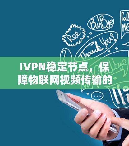 IVPN稳定节点，保障物联网视频传输的关键角色