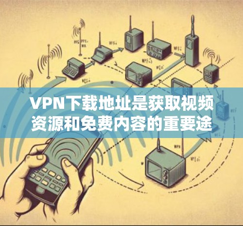 VPN下载地址是获取视频资源和免费内容的重要途径。以下是获取VPN下载地址的步骤和注意事项