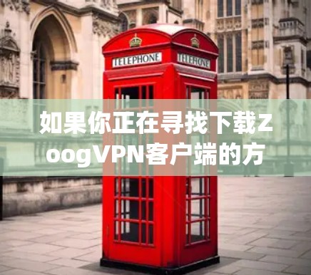 如果你正在寻找下载ZoogVPN客户端的方法，以下是一个清晰的指南，帮助你顺利安装和使用该应用