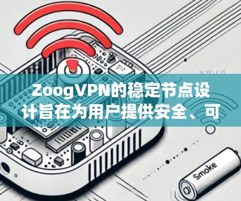ZoogVPN的稳定节点设计旨在为用户提供安全、可靠和高效的VPN服务。以下是关于ZoogVPN稳定节点的详细信息