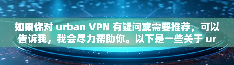 如果你对 urban VPN 有疑问或需要推荐，可以告诉我，我会尽力帮助你。以下是一些关于 urban VPN 的信息和推荐