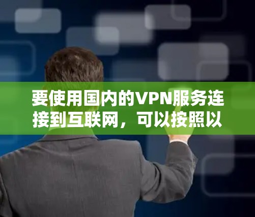 要使用国内的VPN服务连接到互联网，可以按照以下步骤进行