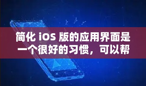 简化 iOS 版的应用界面是一个很好的习惯，可以帮助提高生产力和用户体验。以下是一个简化的示例，适用于iOS 界面的简化