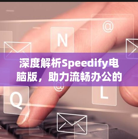 深度解析Speedify电脑版，助力流畅办公的必选加速工具