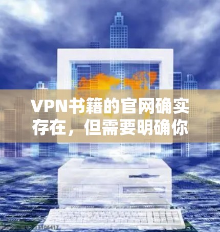 VPN书籍的官网确实存在，但需要明确你的具体需求是什么。VPN书籍通常涉及技术、法律、应用或研究。如果你指的是VPN相关的书籍，可以参考以下几本书籍，它们可能涵盖VPN的技术、使用指南或理论