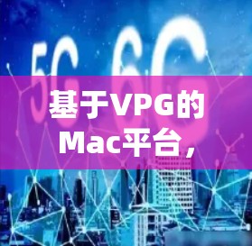 基于VPG的Mac平台，创新数据流传输解决方案