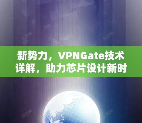 新势力，VPNGate技术详解，助力芯片设计新时代