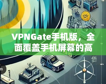 VPNGate手机版，全面覆盖手机屏幕的高性能芯片
