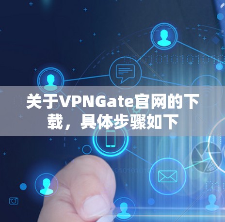 关于VPNGate官网的下载，具体步骤如下