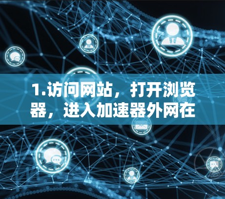 1.访问网站，打开浏览器，进入加速器外网在线看的官方网站