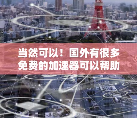 当然可以！国外有很多免费的加速器可以帮助你提高网站加载速度或下载速度。以下是一些推荐的加速器，供你参考