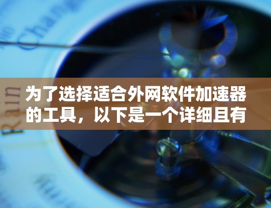 为了选择适合外网软件加速器的工具，以下是一个详细且有条理的指南