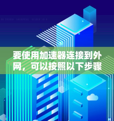 要使用加速器连接到外网，可以按照以下步骤进行