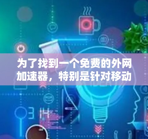 为了找到一个免费的外网加速器，特别是针对移动数据包的，以下是一个清晰的步骤指南