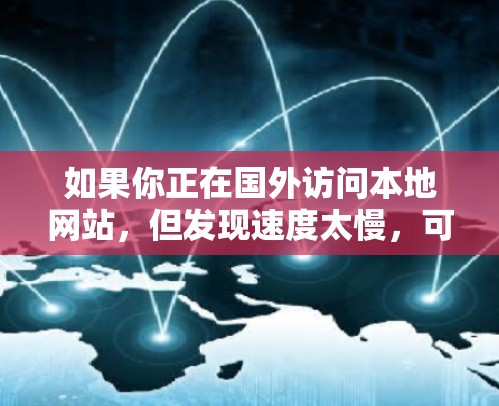 如果你正在国外访问本地网站,但发现速度太慢,可能需要考虑使用国外网站加速器来提升速度。以下是几个常用的国外网站加速器,包括功能、价格和安全性的信息 如果你正在国外访问本地网站,但发现速度太慢,可能需要考虑使用国外网站加速器来提升速度。以下是几个常用的国外网站加速器,包括功能、价格和安全性的信息