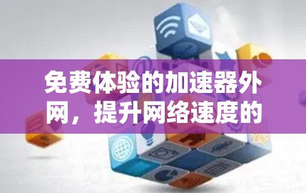 免费体验的加速器外网，提升网络速度的简单选择
