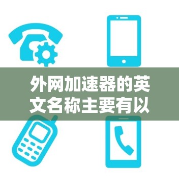 外网加速器的英文名称主要有以下几个