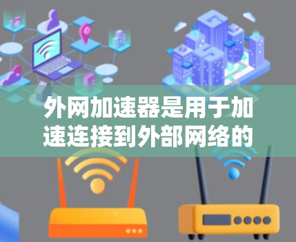 外网加速器是用于加速连接到外部网络的工具，通常用于应用如QQ、微信、微博等。以下是几种常见的外网加速器推荐，供您参考