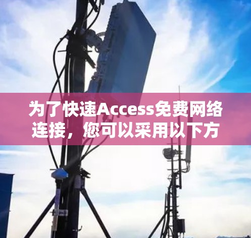 为了快速Access免费网络连接，您可以采用以下方法