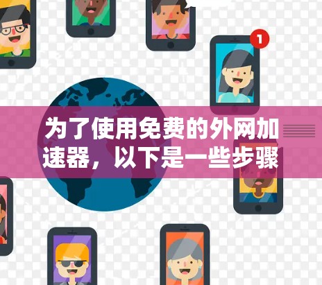 为了使用免费的外网加速器，以下是一些步骤和建议