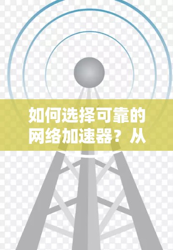 如何选择可靠的网络加速器？从标准到选择