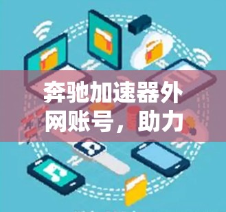 奔驰加速器外网账号，助力高效数据传输与网络优化