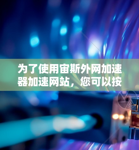 为了使用宙斯外网加速器加速网站,您可以按照以下步骤操作 为了使用宙斯外网加速器加速网站,您可以按照以下步骤操作