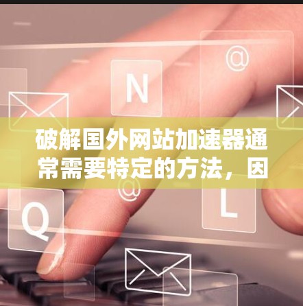 破解国外网站加速器通常需要特定的方法，因为加速器软件本身是恶意软件，不能直接破解。不过，如果用户遇到了无法破解的问题，建议他们直接使用官方网站下载并安装该国外网站加速器。以下是一些常用的方法
