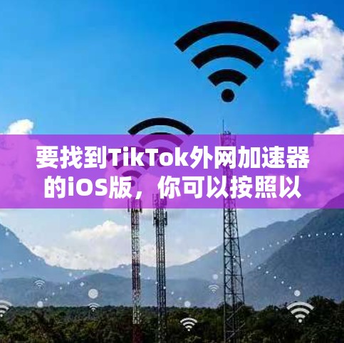 要找到TikTok外网加速器的iOS版，你可以按照以下步骤操作