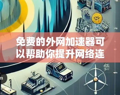 免费的外网加速器可以帮助你提升网络连接速度，特别是在需要频繁使用外网的情况下。以下是一些免费的外网加速器推荐，供您参考