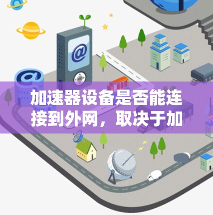 加速器设备是否能连接到外网，取决于加速器设备的类型和配置。以下是一些通用的加速器设备及其连接到外网的可能性