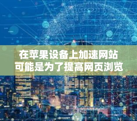 在苹果设备上加速网站可能是为了提高网页浏览或下载速度,尤其是在苹果设备上直接加速可能受限。以下是一些苹果用户常用的加速器推荐 在苹果设备上加速网站可能是为了提高网页浏览或下载速度,尤其是在苹果设备上直接加速可能受限。以下是一些苹果用户常用的加速器推荐