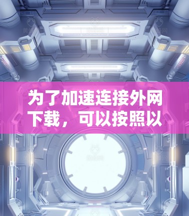 为了加速连接外网下载，可以按照以下步骤操作