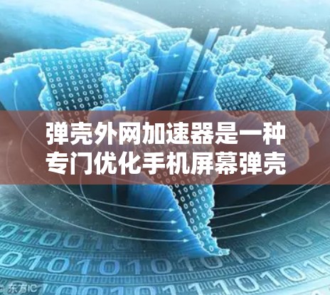 弹壳外网加速器是一种专门优化手机屏幕弹壳外网功能的软件加速器，旨在提升用户使用弹壳外网功能的效率和流畅度。以下是关于弹壳外网加速器的详细说明