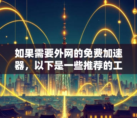 如果需要外网的免费加速器，以下是一些推荐的工具