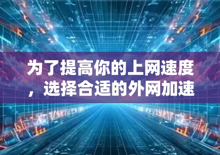 为了提高你的上网速度，选择合适的外网加速器是关键。以下是一个综合考虑后的推荐