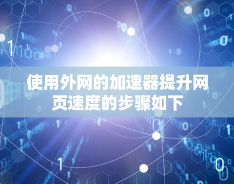 使用外网的加速器提升网页速度的步骤如下 使用外网的加速器提升网页速度的步骤如下