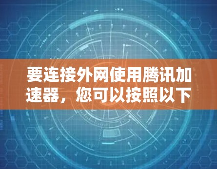 要连接外网使用腾讯加速器，您可以按照以下步骤操作