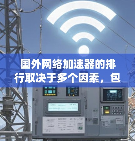 国外网络加速器的排行取决于多个因素,包括加速器的性能、安全性、操作便捷性以及适用的网络环境。以下是一些 commonly used 的国外网络加速器及其特点,供你参考 国外网络加速器的排行取决于多个因素,包括加速器的性能、安全性、操作便捷性以及适用的网络环境。以下是一些 commonly used 的国外网络加速器及其特点,供你参考