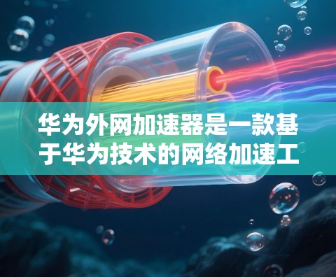 华为外网加速器是一款基于华为技术的网络加速工具，旨在帮助用户更快地连接到互联网。华为自2年推出华为双待，迅速成为全球领先的通信设备制造商之一，其外网加速器作为华为的一环，也得到了广泛认可
