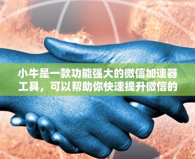 小牛是一款功能强大的微信加速器工具，可以帮助你快速提升微信的使用体验。以下是一些关于小牛的详细介绍和操作步骤