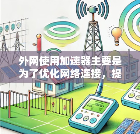外网使用加速器主要是为了优化网络连接，提高数据传输速度，防止网络攻击和数据丢失。以下是一些常见的外网加速器推荐，以及如何根据具体情况选择合适的工具