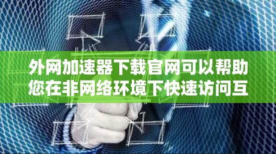 外网加速器下载官网可以帮助您在非网络环境下快速访问互联网资源。以下是几种常用的外网加速器推荐