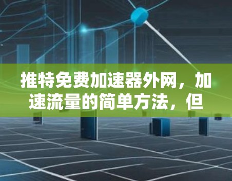 推特免费加速器外网，加速流量的简单方法，但也可能带来意想不到的麻烦